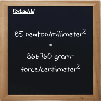 85 newton/milimeter<sup>2</sup> is equivalent to 866760 gram-force/centimeter<sup>2</sup> (85 N/mm<sup>2</sup> is equivalent to 866760 gf/cm<sup>2</sup>)